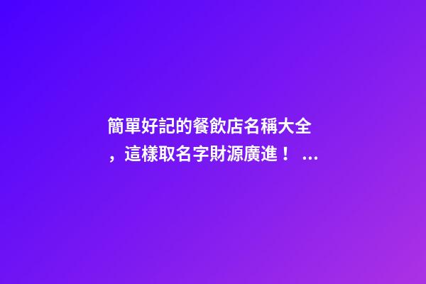 簡單好記的餐飲店名稱大全，這樣取名字財源廣進！ 達恩小二-第1張-店鋪起名-玄機派